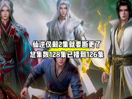 坏消息,仙逆仅剩2集就要断更了,总集数128集已播到126集#国漫#仙逆#仙逆断更