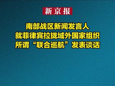 南部战区新闻发言人就菲律宾拉拢域外国家组织所谓“联合巡航”发表谈话