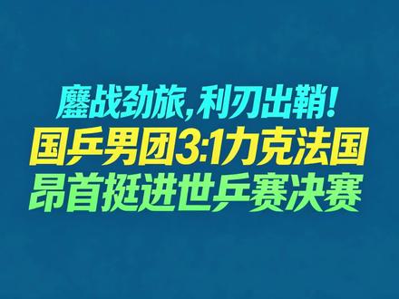鏖战劲旅,利刃出鞘!国乒男团3:1力克法国昂首挺进世乒赛决赛
