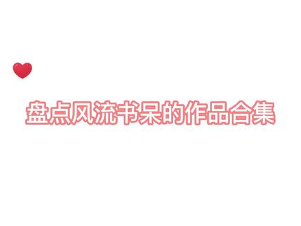 盘点风流书呆的作品合集#推文 #小说 #风流书呆 #古言 #快穿