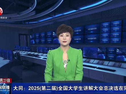 大同:2025(第二届)全国大学生讲解大会总决选在同举行