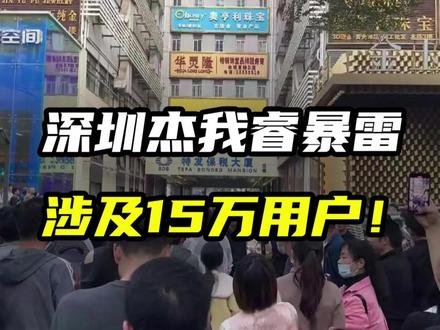 深圳水贝杰我睿黄金彻底暴雷,涉及15万用户 #杰我睿 #深圳