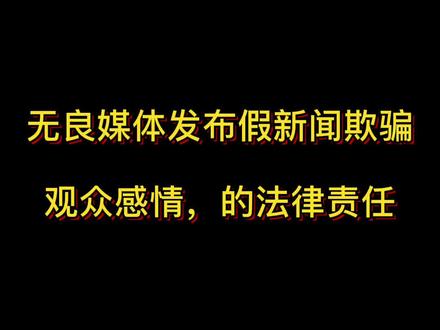 无良媒体发布假新闻欺骗观众感情,的法律责任#抖来学法