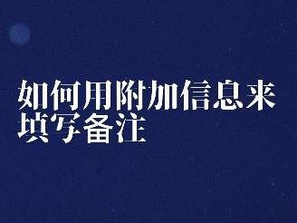 20.如何用附加信息来填写备注