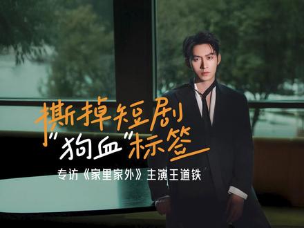 撕掉短剧“狗血”标签 专访《家里家外》主演王道铁