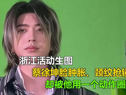浙江活动生图,蔡徐坤脸肿胀、颈纹抢镜,却被他用一个动作圈粉 浙江活动生图,蔡徐坤脸肿胀、颈纹抢镜,却被他用一个动作圈粉