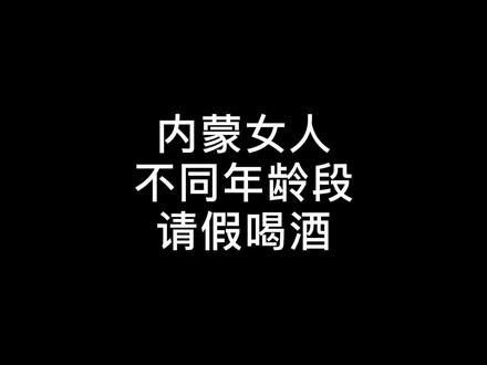 内蒙女人不同年龄段请假喝酒
#搞笑 #剧情 #一定要看到最后