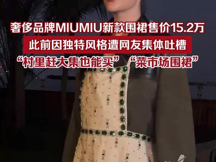 奢侈品牌MIUMIU新款围裙售价高达15.2万,此前因独特风格遭网友集体吐槽:“村里赶大集也能买”“菜市场围裙”。