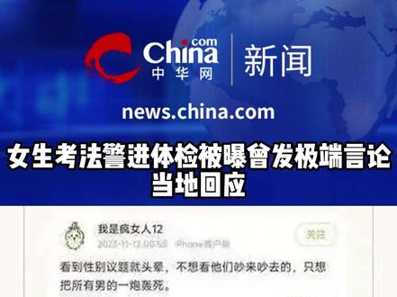 女生考法警进体检被曝曾发极端言论 当地回应 连日来,多位网友称,哈尔滨一报考警察岗的女性考生在社交平台上长期发表极端言论,引发关注。网民称,当事人苍某为黑龙江省公务员哈尔滨考区考生,已完成体测。在此过程中,有人发现其长期在社交平台上发表极端言论,于是进行了举报。网友查看苍某某社媒,发现她对公务员考试十分不满,称之为“思想刑具”“指鹿为马”,并且对男性非常厌恶,经常发表一些针对男性的暴论等,该账号已自行申请关闭,道外区人民检察院表示,他们关注到后,已经在开展工作