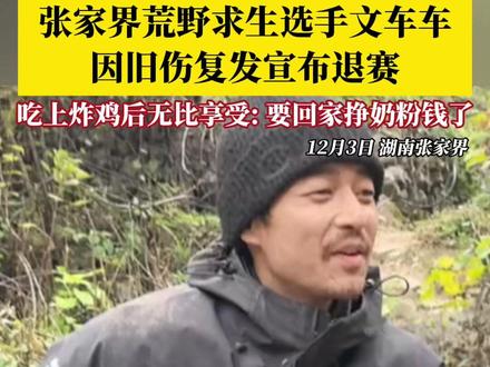 12月3日,#张家界荒野求生 选手文车车因旧伤复发宣布退赛,吃上炸鸡后无比享受:一定要把身体养好,回家当个好男人!