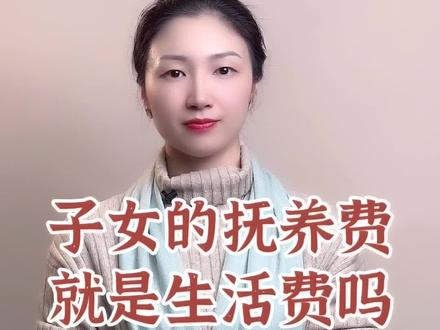 子女抚养费就是生活费吗?各有什么区别?#子女抚养费 #孩子生活费 #抚养费包含哪些费用