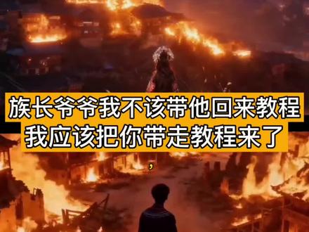 族长爷爷我不该带他回来的教程来了#族长爷爷我不该救他 #族长爷爷 #苗疆 #彝族 #即梦AI 燕云十六声屠村后果, 族长爷爷我不该救他原视频, 对不起我不该带他回来ai, 屠村小说人物, 屠城小说结局, 鸟木扮乞丐, 屠村小说内容, 彝族小说, 彝族特色故事, 彝族文化介绍, 族长爷爷我不该救他转场教程, 族长爷爷我不该救他片段, 苗疆灭族故事, 族长我不该救是什么故事?族长我不该带他回来。