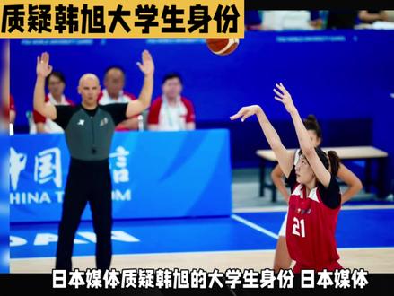 #韩旭 #大运会女篮 #抖音体育 #中国女篮 日本媒体质疑韩旭大学生声身份