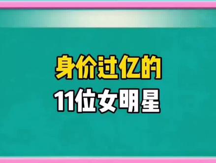 身价过亿的11位女明星,看看你认识几位 #明星 #女星