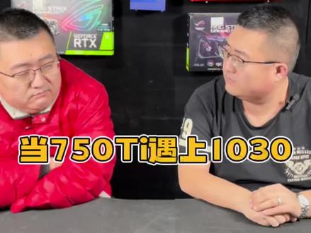 当1030遇上750Ti,会发生什么?#电脑配置 #电脑装机 #显卡 @DOU+小助手