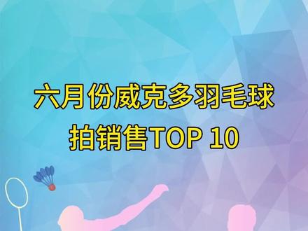 六月份威克多羽毛球拍销售TOP 10。#威克多 #羽毛球 #羽毛球拍 #销售 #top10 @DOU+小助手 @抖音小助手