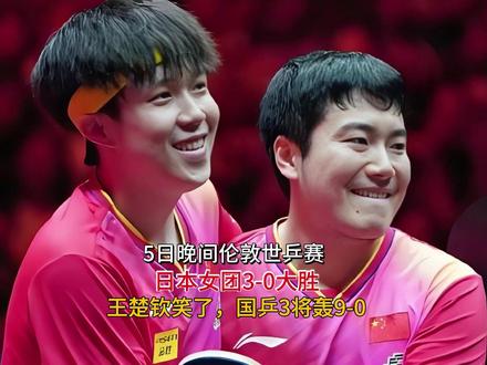 日晚间伦敦世乒赛,日本女团3-0大胜,王楚钦笑了!