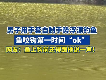 男子用手套自制手势浮漂钓鱼,鱼咬钩第一时间“ok”,网友:鱼上钩前还得跟他说一声!