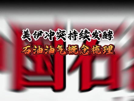 美伊冲突持续发酵,石油油气概念梳理 #行情 #美伊矛盾 #石油