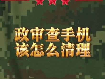 参军政审查手机,该怎么清理手机? #清理手机