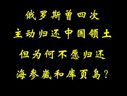 1/3 俄罗斯曾四次主动归还中国领土,但为何不愿归还海参崴和库页岛?