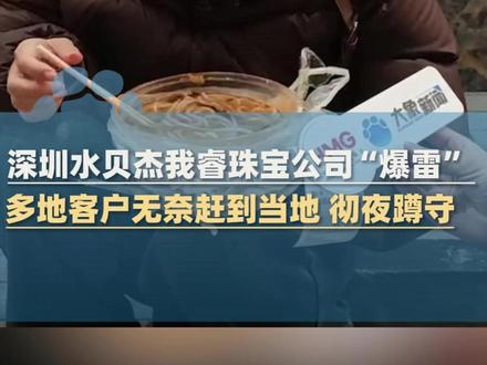 1月29日(采访),深圳水贝杰我睿珠宝公司“爆雷”, 客户大量资金或黄金无法提取,价值高达数百万或几十万的不在少数,客户无奈赶到当地彻夜蹲守#媒体精选计划