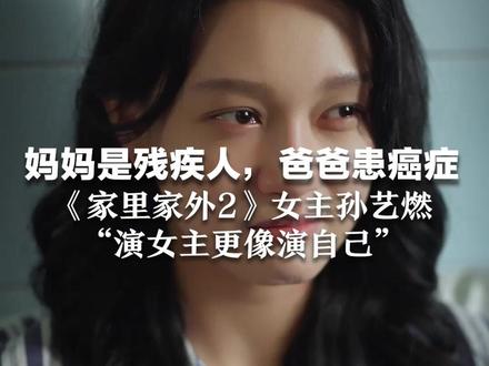 妈妈是残疾人,爸爸患癌症 《家里家外2》女主孙艺燃 因“高坪区第一歪婆娘”走红: “演女主更像演自己”