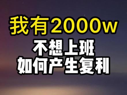 我有2000W,不想上班,如何产生持续性稳定收益躺平一生?#理财 #买房#财经#工作 @吕晓彤