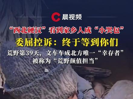 “西北硬汉”看到家乡人成“小哭包”,委屈控诉:终于等到你们。荒野第39天,文车车成北方唯一“幸存者”,被称为“荒野颜值担当”#荒野求生