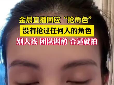 金晨直播回应“抢角色”,称自己没有做过抢别人角色这样没有意义的事情。