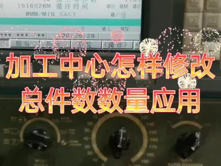 加工中心总件数修改应用#cnc加工中心 #数控加工