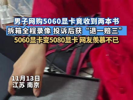 男子网购5060显卡竟收到两本书,拆箱全程录像,投诉后获“退一赔三”。5060显卡变5080显卡,网友羡慕不已。#男子网购5060显卡竟收到两本书