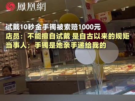 试戴10秒金手镯被索赔1000元,店员:不能擅自试戴,是黄金店自古以来的规矩;当事人:手镯是她递给我的,全程一直面对面看着 (来源:@赵小喵^_^ ) #黄金 #中国黄金 #金价 #成都 #社会