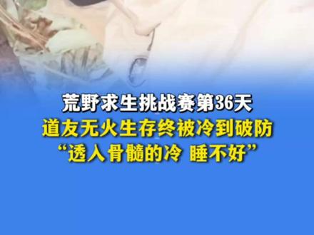 11月14日(发布),荒野求生挑战赛第36天,道友无火生存终被冷到破防,“透入骨髓的冷,睡不好”。(编辑:钱瑾)#荒野求生 #七星山荒野求生挑战赛 #野外生存