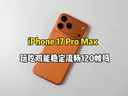 iPhone 17 Pro Max游戏测试,玩吃鸡能稳定流畅120帧吗