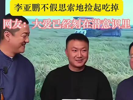 直播时掉了一粒米,李亚鹏不假思索地捡起吃掉。网友:大爱已经刻在潜意识里#李亚鹏#大爱无疆#正能量