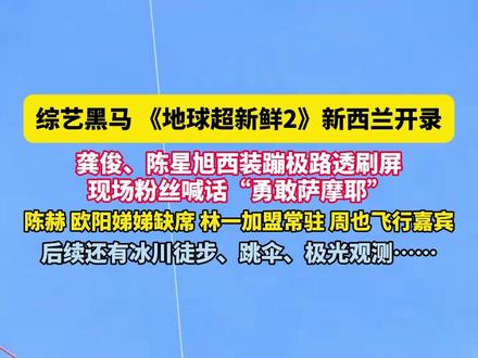 综艺黑马 《地球超新鲜2》新西兰开录,龚俊、陈星旭西装蹦极路透刷屏,现场粉丝喊话“勇敢萨摩耶”,陈赫、欧阳娣娣缺席,林一加盟常驻、周也飞行嘉宾,后续还有冰川徒步、跳伞、极光观测……看点十足#地球超新鲜 #龚俊