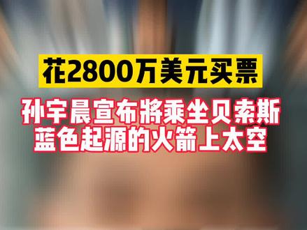 孙宇晨宣布将乘坐贝索斯蓝色起源的火箭上太空,花2800万美元买票