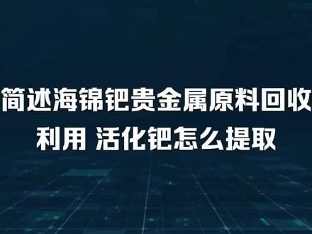 简述海锦钯贵金属原料回收利用 活化钯怎么提取