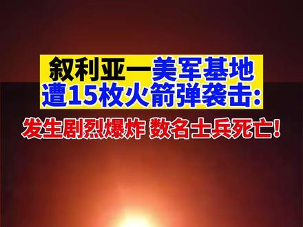 叙利亚一美军基地遭15枚火箭弹袭击:发生剧烈爆炸 数名士兵丧生!