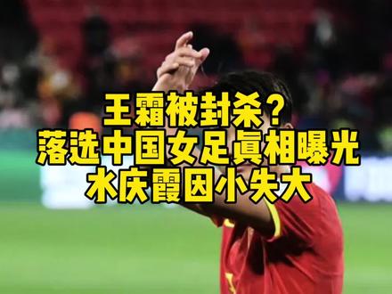王霜被封杀?落选中国女足真相曝光,水庆霞因小失大#王霜 #中国女足 #水庆霞