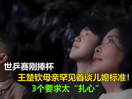 世乒赛刚捧杯,王楚钦母亲罕见首谈儿媳标准!3个要求太“扎心” 世乒赛刚捧杯,王楚钦母亲罕见首谈儿媳标准!3个要求太“扎心”