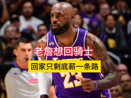 老詹想回骑士,薪资直接爆表,回家只剩底薪一条路#詹姆斯#骑士#NBA