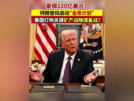 豪掷120亿美元!特朗普拟启动“金库计划”,美国打响关键矿产战略储备战?#特朗普 #金库计划