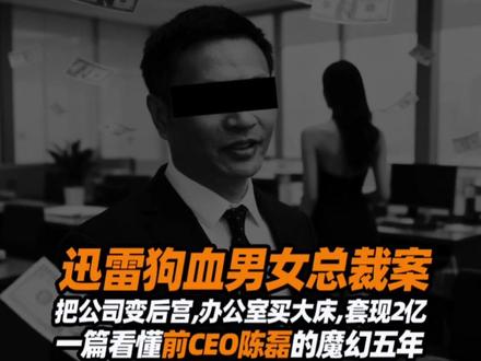 迅雷狗血男女总裁大瓜!公司变后宫,办公室买大床,套现2亿 #掘金计划2026 #零距离看懂财经 #迅雷陈磊 #人间清醒商业问答 #商业故事