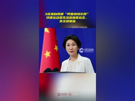 3名来自所谓“阿鲁纳恰尔邦”印度运动员无法参加亚运会,外交部回应