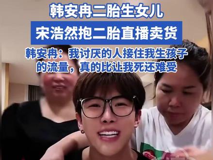 韩安冉二胎生女儿,宋浩然抱二胎直播卖货,韩安冉:我讨厌的人接住我生孩子的流量,真的比让我死还难受#韩安冉 #宋浩然 #直播带货 #二胎 #流量