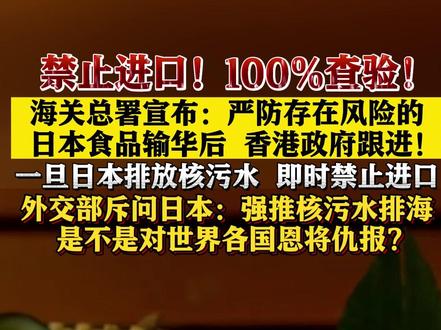 #海关总署宣布严防存在风险的#日本食品输华后 #香港政府跟进!禁止#进口100%#查验外交部质问日本 #核污染水排海计划 #核污染水 #核安全 #福岛核污水 #海产品