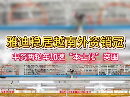 雅迪稳居越南外资销冠,中资两轮车加速“本土化”突围 #越南 #供应链#新能源 #企业出海 #制造业