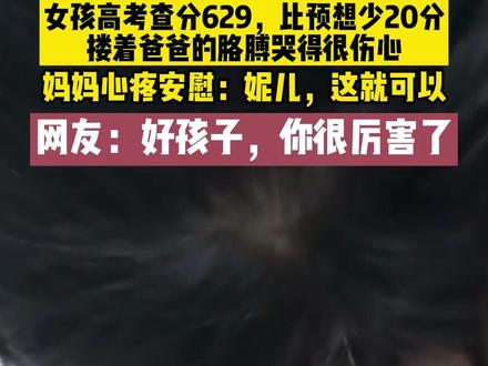 女孩高考查分629,比预想少20分,搂着爸爸的胳膊哭得很伤心,妈妈心疼安慰:妮儿,这就可以。网友:好孩子,你很厉害了。#高考